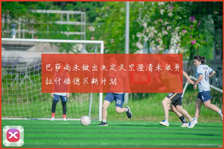 巴萨尚未做出决定天空澄清未放弃拉什福德买断计划