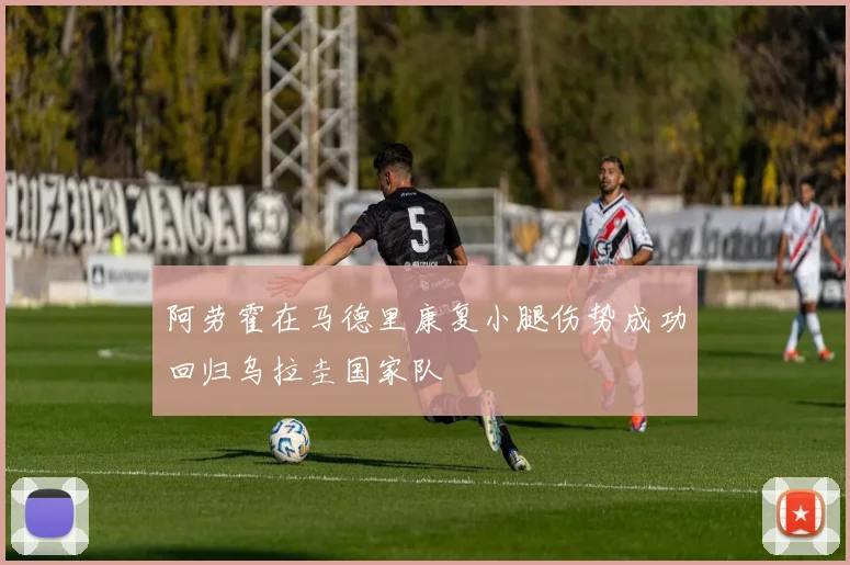 阿劳霍在马德里康复小腿伤势成功回归乌拉圭国家队