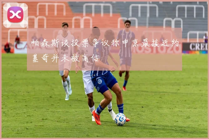 帕森斯谈投票争议称申京最接近约基奇并未被高估