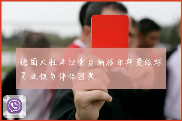 德国大胜库拉索后纳格尔斯曼给球员放假与伴侣团聚