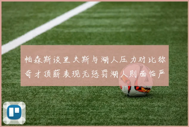 帕森斯谈里夫斯与湖人压力对比称奇才顶薪表现无惩罚湖人则面临严格审视