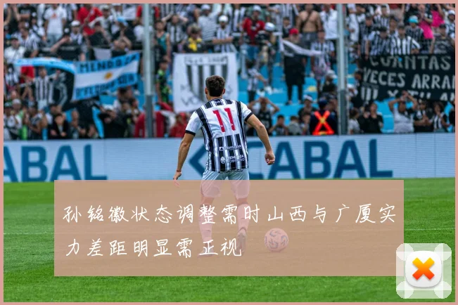 孙铭徽状态调整需时山西与广厦实力差距明显需正视