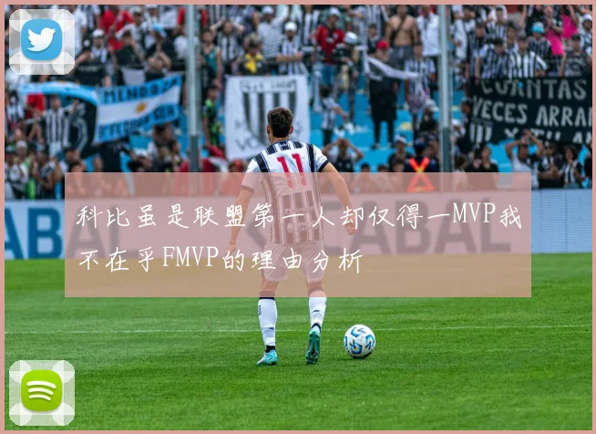 科比虽是联盟第一人却仅得一MVP我不在乎FMVP的理由分析
