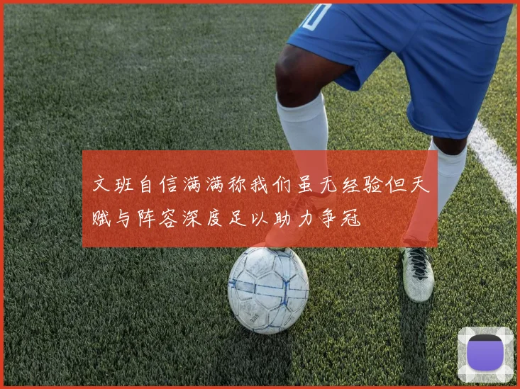 文班自信满满称我们虽无经验但天赋与阵容深度足以助力争冠